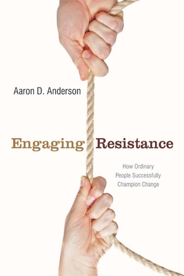 Engaging Resistance: How Ordinary People Successfully Champion Change - Anderson, Aaron