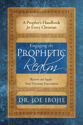 Engaging the Prophetic Realm: Receive and Apply Your Visionary Encounters - Ibojie, Joe, Dr.
