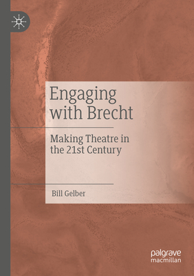 Engaging with Brecht: Making Theatre in the Twenty-first Century - Gelber, Bill