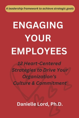 Engaging Your Employees: 12 Heart-Centered Strategies to Drive Your Organization's Culture and Commitment - Hohenstein, Nancy (Editor), and Klix, Anika (Editor), and Dull, Kevin B (Foreword by)