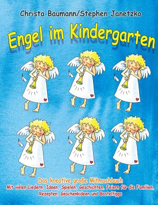 Engel Im Kindergarten - Das Kreative Gro?e Mitmachbuch: Mit Vielen Liedern, Ideen, Spielen, Geschichten, Feiern F?r Die Familien, Rezepten, Geschenkideen Und Basteltipps - Janetzko, Stephen, and Baumann, Christa