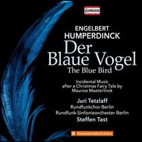 Engelbert Humperdinck: Der Blaue Vogel - Juri Tetzlaff; Berlin Radio Chorus (choir, chorus); Berlin Radio Symphony Orchestra; Steffen Tast (conductor)