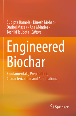 Engineered Biochar: Fundamentals, Preparation, Characterization and Applications - Ramola, Sudipta (Editor), and Mohan, Dinesh (Editor), and Masek, Ondrej (Editor)