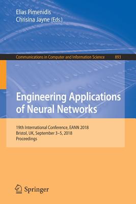 Engineering Applications of Neural Networks: 19th International Conference, Eann 2018, Bristol, Uk, September 3-5, 2018, Proceedings - Pimenidis, Elias (Editor), and Jayne, Chrisina (Editor)