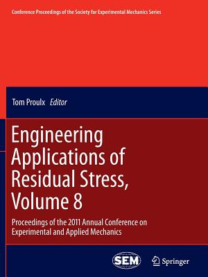 Engineering Applications of Residual Stress, Volume 8: Proceedings of the 2011 Annual Conference on Experimental and Applied Mechanics - Proulx, Tom (Editor)