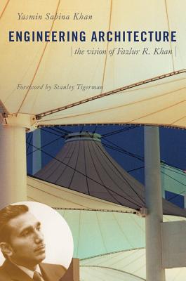 Engineering Architecture: The Vision of Fazlur R. Khan - Khan, Yasmin Sabina