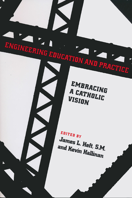 Engineering Education and Practice: Embracing a Catholic Vision - Heft, James L, S.M. (Editor)