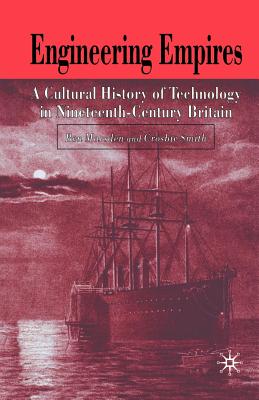 Engineering Empires: A Cultural History of Technology in Nineteenth-Century Britain - Marsden, B, and Smith, C