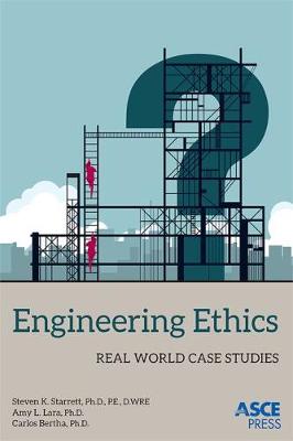 Engineering Ethics: Real World Case Studies - Starrett, Steven K., and Lara, Amy L., and Bertha, Carlos