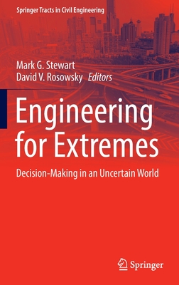 Engineering for Extremes: Decision-Making in an Uncertain World - Stewart, Mark G (Editor), and Rosowsky, David V (Editor)