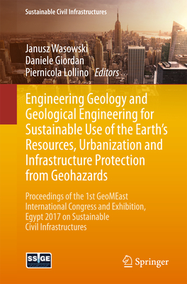 Engineering Geology and Geological Engineering for Sustainable Use of the Earth's Resources, Urbanization and Infrastructure Protection from Geohazards: Proceedings of the 1st Geomeast International Congress and Exhibition, Egypt 2017 on Sustainable... - Wasowski, Janusz (Editor), and Giordan, Daniele (Editor), and Lollino, Piernicola (Editor)
