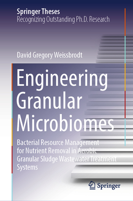 Engineering Granular Microbiomes: Bacterial Resource Management for Nutrient Removal in Aerobic Granular Sludge Wastewater Treatment Systems - Weissbrodt, David Gregory