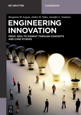 Engineering Innovation: From Idea to Market Through Concepts and Case Studies - Legum, Benjamin M, and Stiles, Amber R, and Vondran, Jennifer L