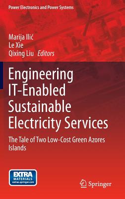 Engineering It-Enabled Sustainable Electricity Services: The Tale of Two Low-Cost Green Azores Islands - ILIC, Marija (Editor), and Xie, Le (Editor), and Liu, Qixing (Editor)