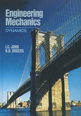 Engineering Mechanics: Dynamics - Jong, I C, and Rogers, B G