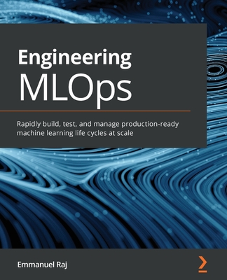 Engineering MLOps: Rapidly build, test, and manage production-ready machine learning life cycles at scale - Raj, Emmanuel