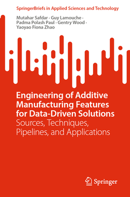 Engineering of Additive Manufacturing Features for Data-Driven Solutions: Sources, Techniques, Pipelines, and Applications - Safdar, Mutahar, and Lamouche, Guy, and Paul, Padma Polash