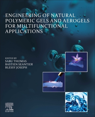 Engineering of Natural Polymeric Gels and Aerogels for Multifunctional  Applications - Thomas, Sabu (Editor), and Seantier, Bastien (Editor), and Joseph, Blessy (Editor)