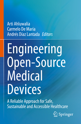 Engineering Open-Source Medical Devices: A Reliable Approach for Safe, Sustainable and Accessible Healthcare - Ahluwalia, Arti (Editor), and De Maria, Carmelo (Editor), and Daz Lantada, Andrs (Editor)
