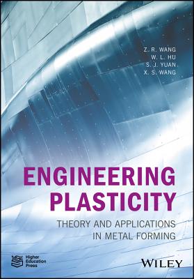 Engineering Plasticity: Theory and Applications in Metal Forming - Wang, Z. R., and Hu, Weilong, and Yuan, S. J.