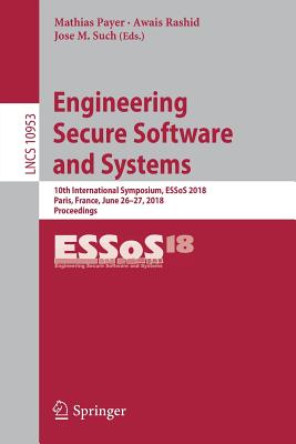 Engineering Secure Software and Systems: 10th International Symposium, Essos 2018, Paris, France, June 26-27, 2018, Proceedings - Payer, Mathias (Editor), and Rashid, Awais (Editor), and Such, Jose M (Editor)