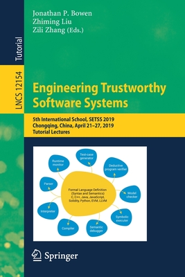 Engineering Trustworthy Software Systems: 5th International School, Setss 2019, Chongqing, China, April 21-27, 2019, Tutorial Lectures - Bowen, Jonathan P (Editor), and Liu, Zhiming (Editor), and Zhang, Zili (Editor)