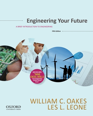 Engineering Your Future: A Brief Introduction to Engineering - Oakes, William, and Leone, Les