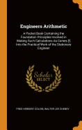 Engineers Arithmetic: A Pocket Book Containing the Foundation Principles Involved in Making Such Calculations as Comes [!] Into the Practical Work of the Stationary Engineer