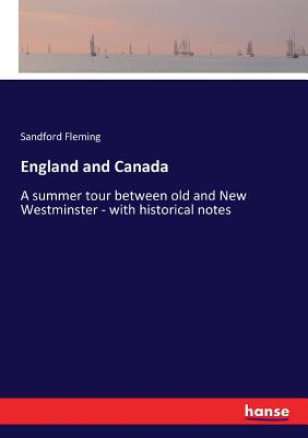 England and Canada: A summer tour between old and New Westminster - with historical notes - Fleming, Sandford