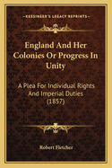 England And Her Colonies Or Progress In Unity: A Plea For Individual Rights And Imperial Duties (1857)