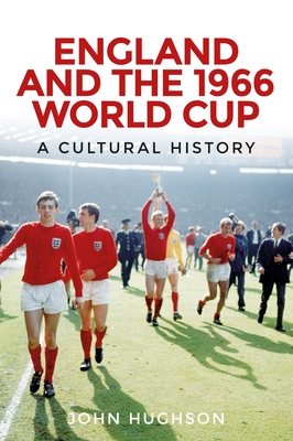 England and the 1966 World Cup: A Cultural History - Hughson, John