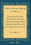 England and the War, Being Sundry Addresses Delivered During the War and Now First Collected (Classic Reprint)