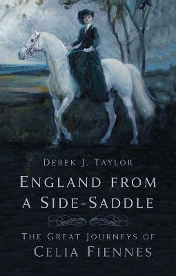 England from a Side-Saddle: The Great Journeys of Celia Fiennes - Taylor, Derek J.