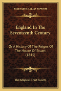 England In The Seventeenth Century: Or A History Of The Reigns Of The House Of Stuart (1845)