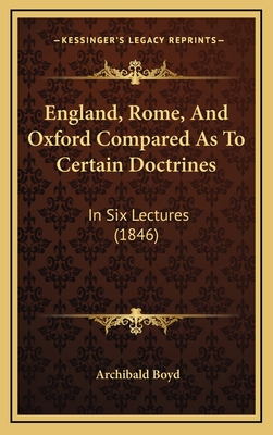 England, Rome, and Oxford Compared as to Certain Doctrines: In Six Lectures (1846) - Boyd, Archibald