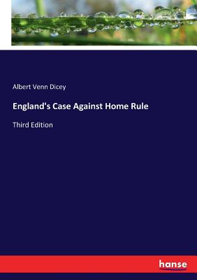England's Case Against Home Rule: Third Edition - Dicey, Albert Venn