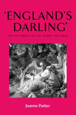 'England's Darling': The Victorian Cult of Alfred the Great - Parker, Joanne