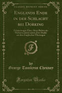 Englands Ende in Der Schlacht Bei Dorking: Erinnerungen Eines Alten Britten Im Nchsten Jahrhundert; Eine Studie Aus Dem Englischen bertragen (Classic Reprint)