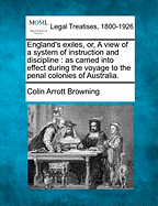 England's Exiles, Or, a View of a System of Instruction and Discipline: As Carried Into Effect During the Voyage to the Penal Colonies of Australia