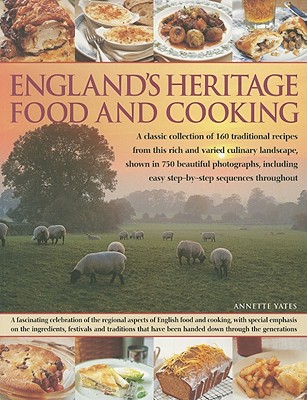 England's Heritage Food and Cooking: A Classic Collection of 160 Traditional Recipes from This Rich and Varied Culinary Landscape, Shown in 750 Beautiful Photographs, Including Easy Step-By-Step Sequences Throughout - Yates, Annette