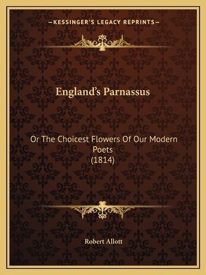 England's Parnassus: Or The Choicest Flowers Of Our Modern Poets (1814) - Allott, Robert