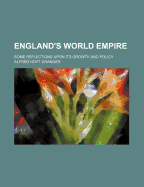 England's World Empire: Some Reflections Upon Its Growth and Policy