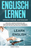 Englisch Lernen Erwachsene Anfnger: Englisch Lernen Anfnger und Fortgeschrittene, Englisch Grammatik, Englisch Zeiten und Englisch Vokabeln