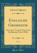 Englische Grammatik, Vol. 2: Die Lehre Von Der Wort-Und Satzfgung; Zweite Hlfte (Classic Reprint)