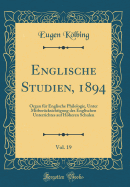 Englische Studien, 1894, Vol. 19: Organ Fr Englische Philologie, Unter Mitbercksichtigung Des Englischen Unterrichtes Auf Hheren Schulen (Classic Reprint)