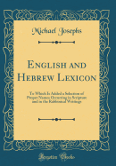 English and Hebrew Lexicon: To Which Is Added a Selection of Proper Names Occurring in Scripture and in the Rabbinical Writings (Classic Reprint)