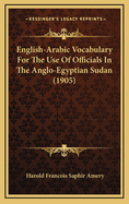 English-Arabic Vocabulary for the use of Officials in the Anglo-Egyptian Sudan. Comp. in the Intelligence Department of the Egyptian Army, by Captain H.F.S. Amery ..