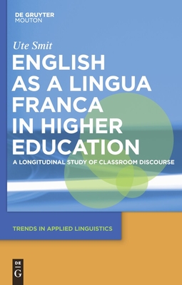 English as a Lingua Franca in Higher Education: A Longitudinal Study of Classroom Discourse - Smit, Ute