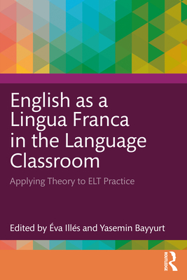 English as a Lingua Franca in the Language Classroom: Applying Theory to ELT Practice - Ills, va (Editor), and Bayyurt, Yasemin (Editor)