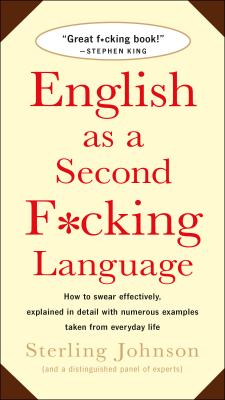 English as a Second F*cking Language: How to Swear Effectively, Explained in Detail with Numerous Examples Taken from Everyday Life - Johnson, Sterling